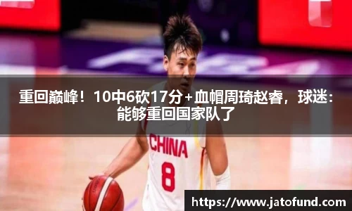 重回巅峰！10中6砍17分+血帽周琦赵睿，球迷：能够重回国家队了