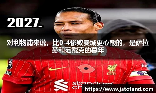 对利物浦来说，比0-4惨败曼城更心酸的，是萨拉赫和范戴克的暮年